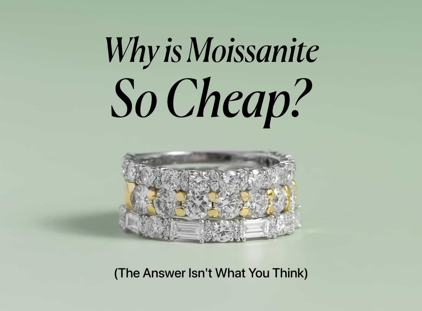 An elegant image showing three stacked rings with glittering moissanite gems on a pale green background. The top ring is a simple band of round stones, the middle ring alternates between round stones and yellow-gold sections, and the bottom ring features baguette-cut stones. The title "Why is Moissanite So Cheap?" is centered above the rings with the subtitle "(The Answer Isn't What You Think)" below them.
