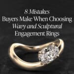 8 Mistakes Buyers Make When Choosing Wavy and Sculptural Engagement Rings — And How to Avoid Every One